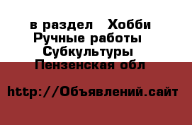  в раздел : Хобби. Ручные работы » Субкультуры . Пензенская обл.